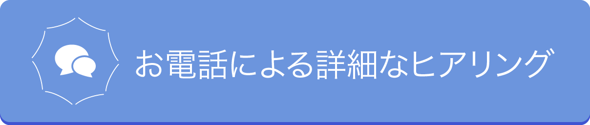 お電話による詳細なヒアリング