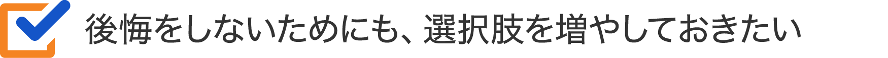 後悔をしないためにも、選択肢を増やしておきたい